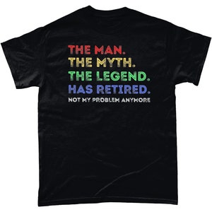 May include: Black t-shirt with a rainbow coloured graphic that reads "THE MAN. THE MYTH. THE LEGEND. HAS RETIRED. NOT MY PROBLEM ANYMORE."