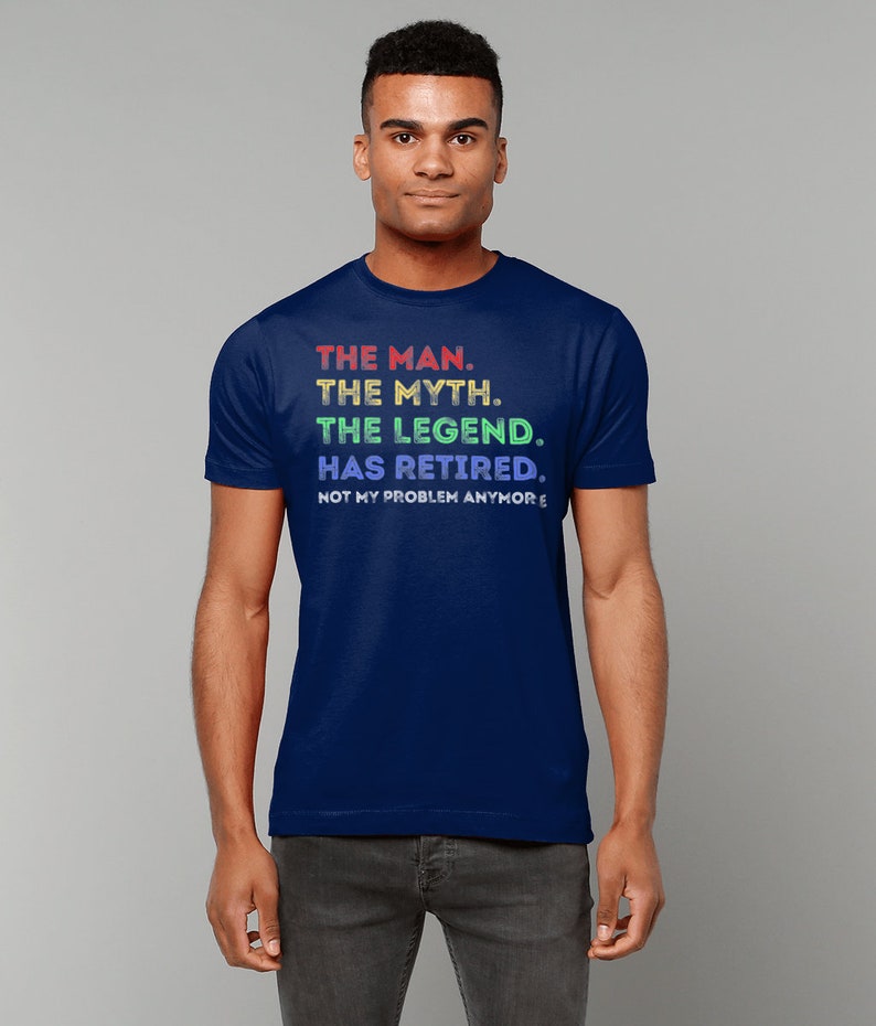 May include: A navy blue t-shirt with a rainbow-coloured graphic that reads "THE MAN. THE MYTH. THE LEGEND. HAS RETIRED. NOT MY PROBLEM ANYMORE."