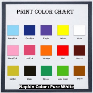 May include: Color chart with 15 different color swatches, including baby blue, dark blue, purple, yellow, white, baby pink, hot pink, orange, red, maroon, golden, black, green, light green, and brown. The text "PRINT COLOR CHART" is at the top of the chart. The text "Napkin Color: Pure White" is at the bottom of the chart.
