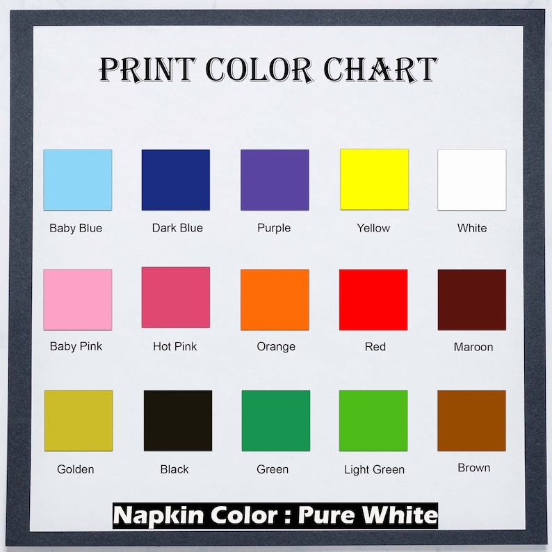 May include: Color chart with 15 different color swatches, including baby blue, dark blue, purple, yellow, white, baby pink, hot pink, orange, red, maroon, golden, black, green, light green, and brown. The text "PRINT COLOR CHART" is at the top of the chart. The text "Napkin Color: Pure White" is at the bottom of the chart.