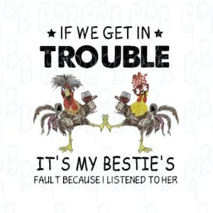 May include: A humorous illustration of two chickens with glasses, holding wine glasses, with the text "If we get in trouble it's my bestie's fault because I listened to her."