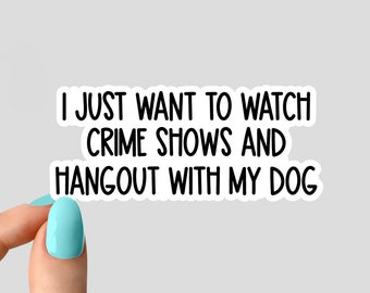 I just want to watch crime shows and hangout with my dog sticker, funny crime show stickers, crime shows tumbler stickers, crime laptop