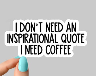 I don't need an inspirational quote I need coffee sticker, coffee lover stickers coffee stickers, coffee mom stickers, coffee decals