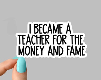 I became a teacher for the money and the fame stickers, funny teacher Laptop Decals, inspirational for Water Bottles and Laptops