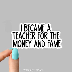 I became a teacher for the money and the fame stickers, funny teacher Laptop Decals, inspirational for Water Bottles and Laptops