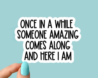 once in a while someone amazing comes along and here i am sticker, funny sarcasm stickers, sarcastic water bottle stickers, laptop stickers