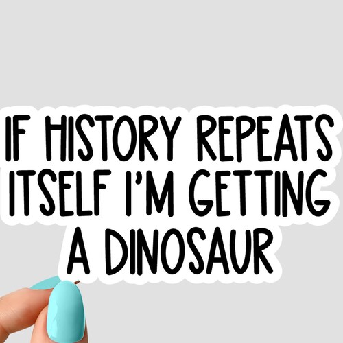If History Repeats Itself Im Getting a Dinosaur Sticker Funny Etsy