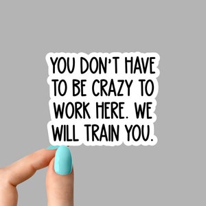 you dont have to be crazy to work here sticker, sarcasm workplace stickers, employee stickers, water bottle decals, tumbler stickers