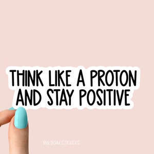 think like a proton and stay positive sticker, funny science stickers, science laptop decal, biology chemistry sticker, water bottle sticker