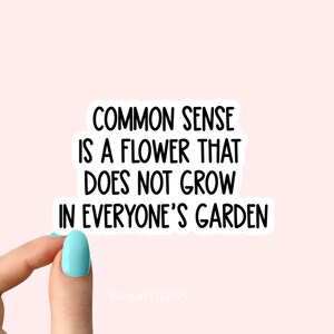 May include: A sticker with the text "Common sense is a flower that does not grow in everyone's garden."