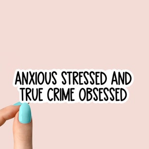 anxious stressed and true crime obsessed stickers, true crime podcasts stickers, funny stickers, crime laptop decals, crime tumbler stickers