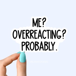May include: White sticker with black text that reads "ME? OVERREACTING? PROBABLY."