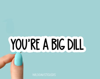 you're a big dill stickers, funny stickers, laptop decals, tumbler stickers, car stickers, water bottle sticker, you're a big deal sticker
