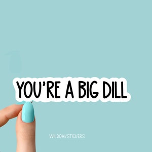 May include: White sticker with black text that reads "YOU'RE A BIG DILL" on a light blue background.