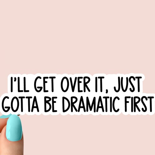 I'll Get Over It Just Gotta Be Dramatic First Sticker - Etsy