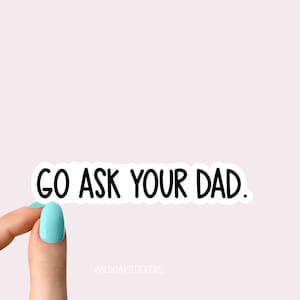 go ask your dad sticker, mom stickers, funny dad laptop decals, tumbler stickers, water bottle sticker, water bottle decals,