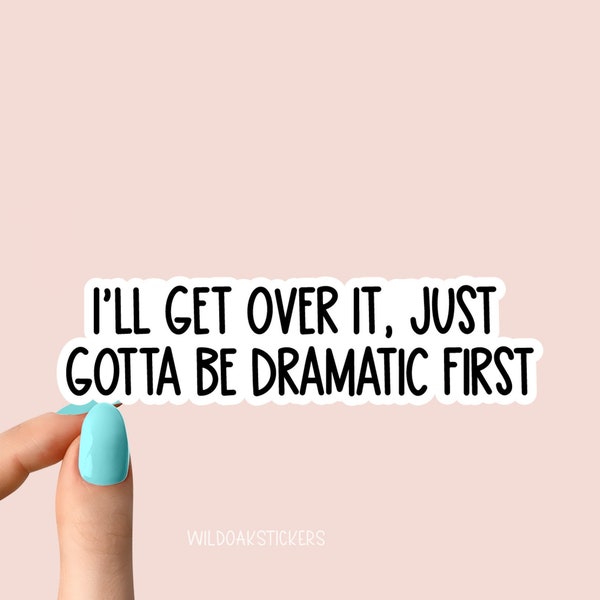 i'll get over it, just gotta be dramatic first sticker, funny dramatic stickers, be dramatic first stickers, sarcasm laptop stickers