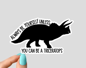 always be yourself unless you can be a triceratops sticker, funny  dinosaur stickers, paleontology sticker, triceratops sticker