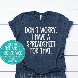 May include: A dark blue t-shirt with white text that reads "Don't worry, I have a spreadsheet for that."  A teal circle sticker with white text is in the lower left corner of the image. The sticker says "Limited Time! Free any 5 sticker pack with purchase of shirt. Use code FREESTICKERS."
