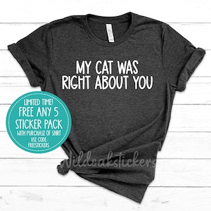 my cat was right about you shirt, I like cats shirt custom cat shirt, custom apparel shirt, custom printed shirt, funny cat t-shirt