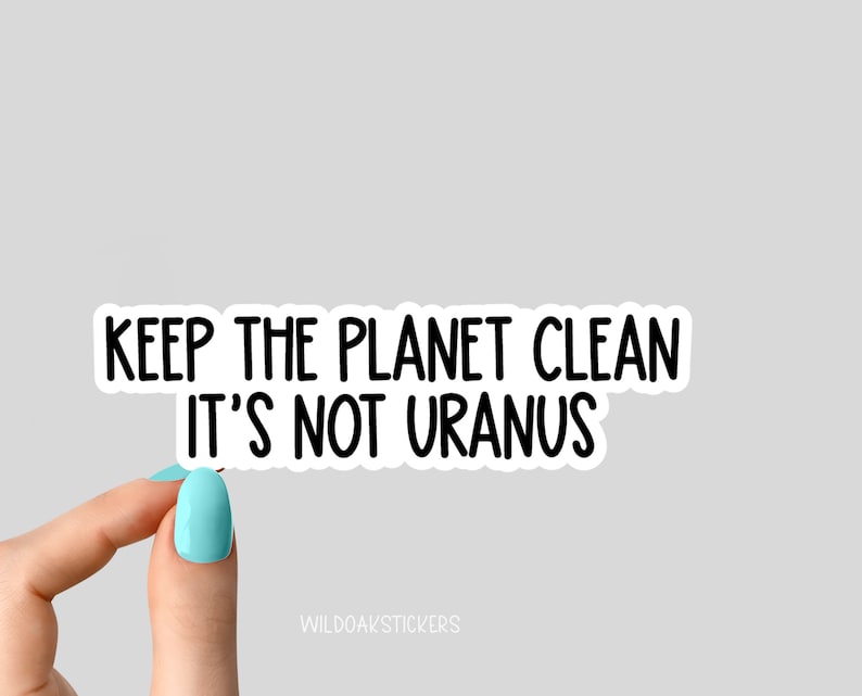 May include: White sticker with black text that reads "Keep the planet clean it's not Uranus".
