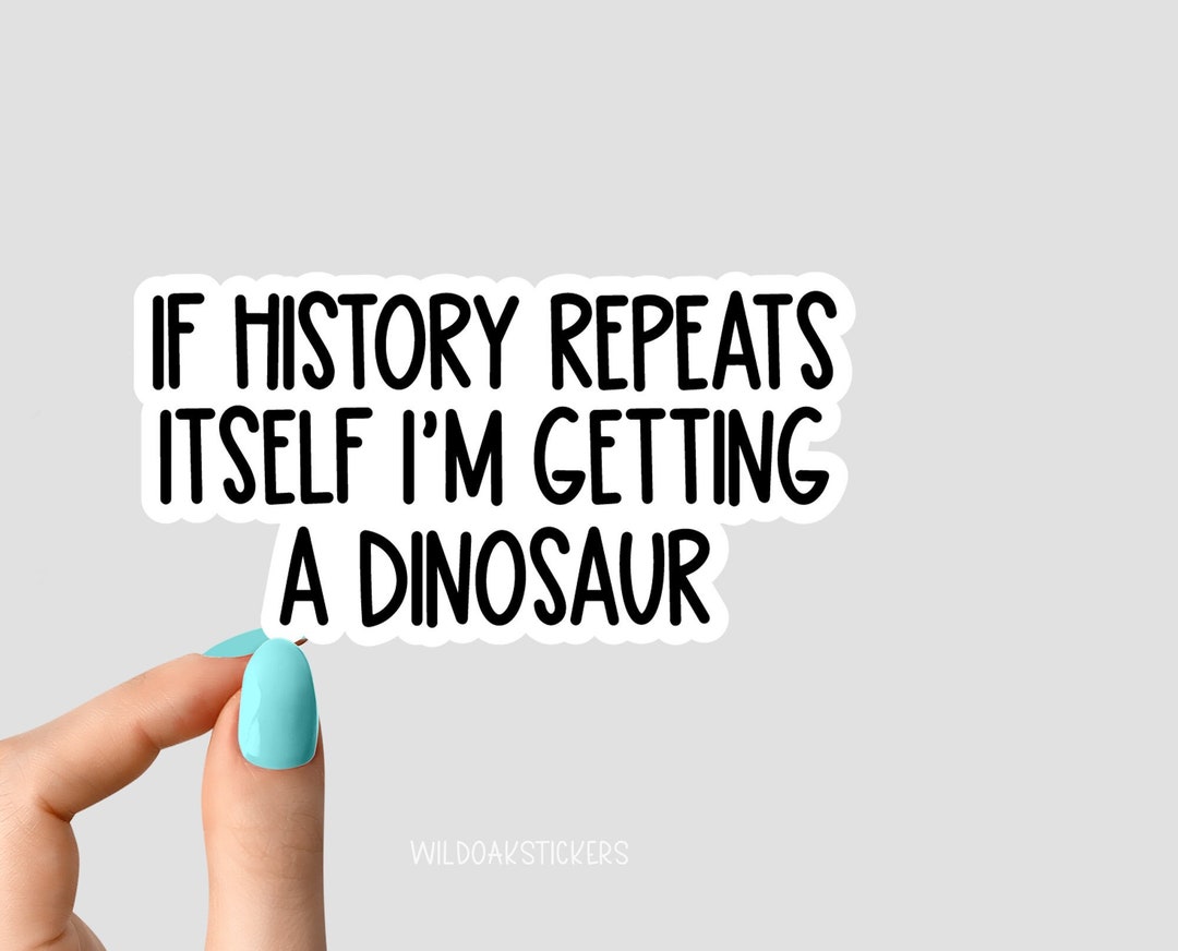 If History Repeats Itself Im Getting a Dinosaur Sticker, Funny History