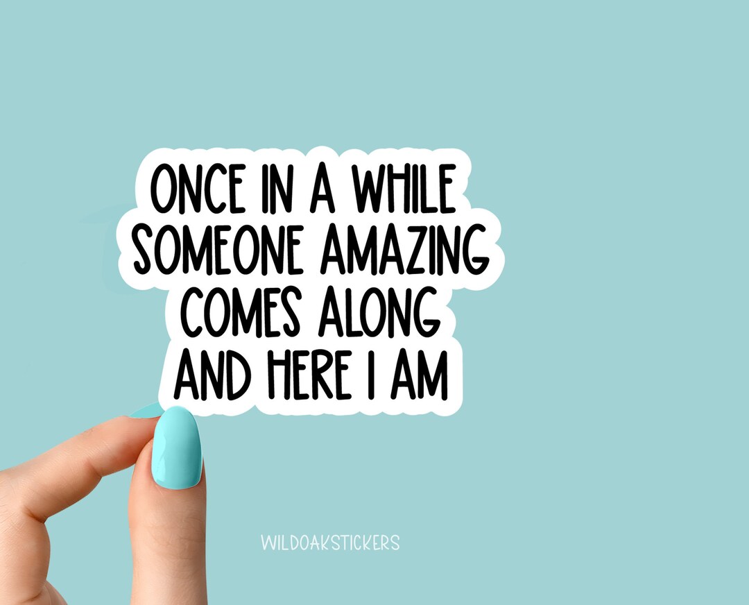 Once in a While Someone Amazing Comes Along and Here I Am Sticker ...