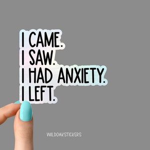 May include: A holographic sticker with the text "I came. I saw. I had anxiety. I left."
