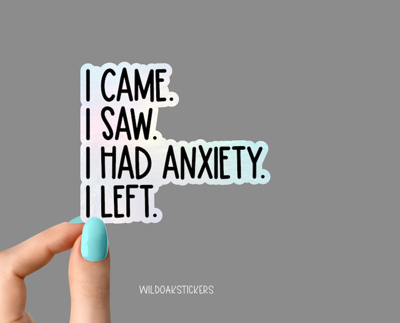 May include: A holographic sticker with the text "I came. I saw. I had anxiety. I left."