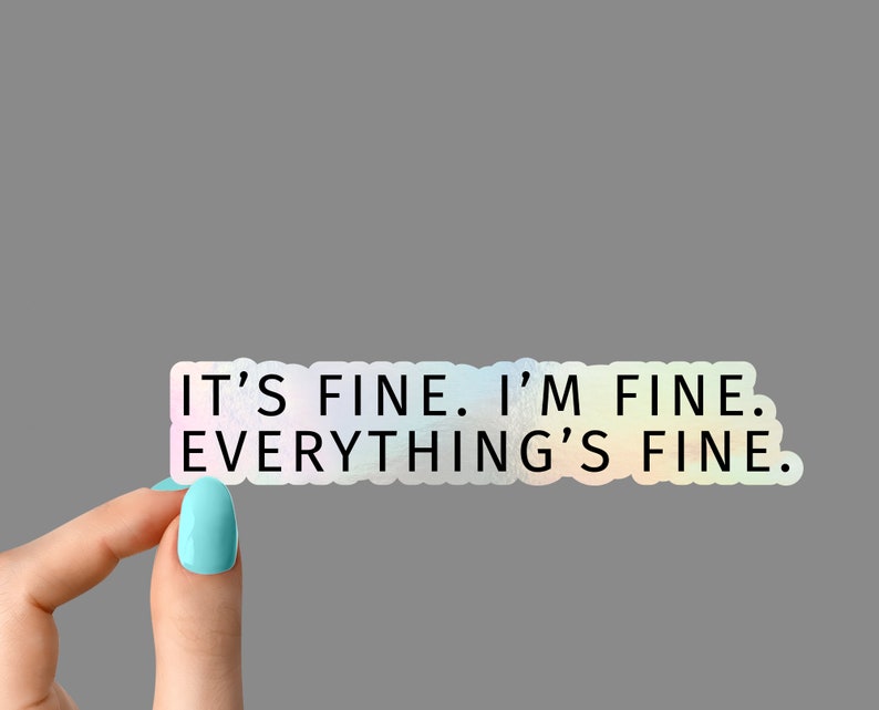 May include: A sticker with a rainbow iridescent background and black text that reads "It's fine. I'm fine. Everything's fine."