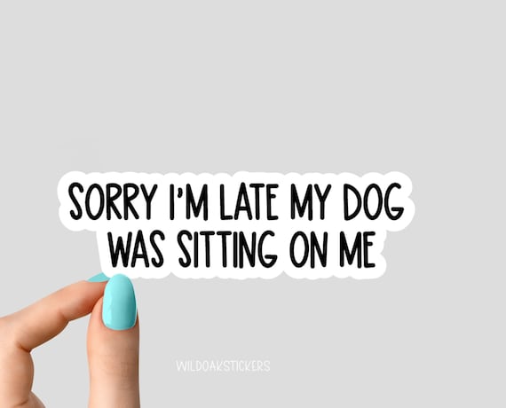 sorry im late my dog was sitting on me, dog stickers, dog stickers, dog dad stickers, funny dog stickers, dog water bottle sticker