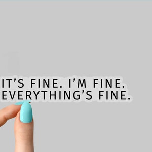 May include: A clear sticker with the text "IT'S FINE. I'M FINE. EVERYTHING'S FINE." in black lettering. The sticker is being held by a hand with light blue nail polish.