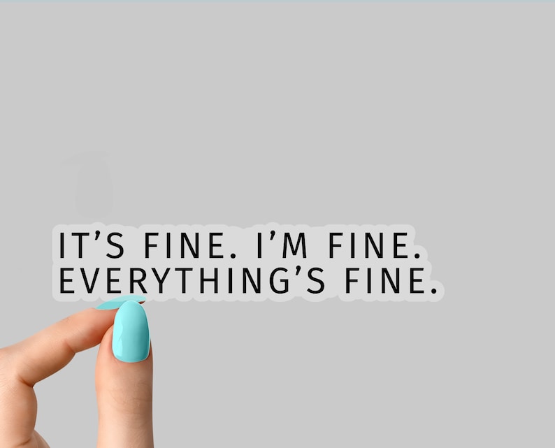 May include: A clear sticker with the text "IT'S FINE. I'M FINE. EVERYTHING'S FINE." in black lettering. The sticker is being held by a hand with light blue nail polish.