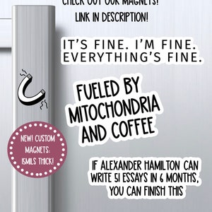 May include: White refrigerator door with a black and white magnet that says "Fueled by Mitochondria and Coffee".  The magnet is next to a pink circle with white text that says "New! Custom Magnets: 15mils thick!"  Below the magnet is a black and white sticker that says "If Alexander Hamilton can write 51 essays in 6 months, you can finish this."  The sticker is below a black and white sticker that says "WildoakStickers".