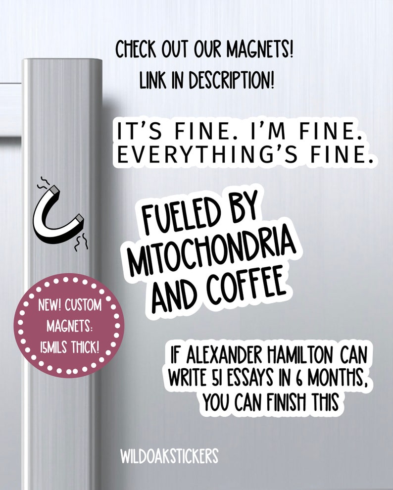 May include: White refrigerator door with a black and white magnet that says "Fueled by Mitochondria and Coffee".  The magnet is next to a pink circle with white text that says "New! Custom Magnets: 15mils thick!"  Below the magnet is a black and white sticker that says "If Alexander Hamilton can write 51 essays in 6 months, you can finish this."  The sticker is below a black and white sticker that says "WildoakStickers".