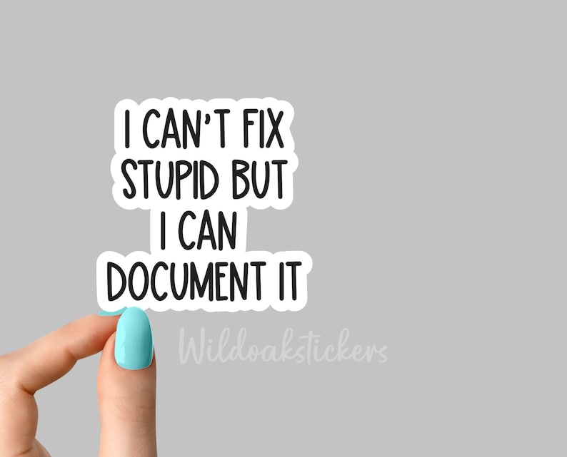 May include: White sticker with black text that reads "I can't fix stupid but I can document it". The sticker is being held by a hand with light blue nail polish.