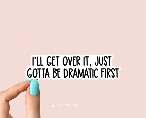 I'll Get Over It Just Gotta Be Dramatic First Sticker 