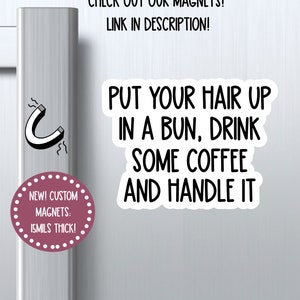 NEW put your hair up in a bun drink some coffee and handle it magnet, love magnet, funny magnet, locker magnet, sarcastic magnet