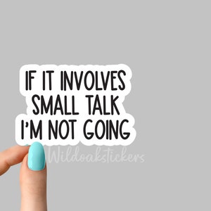 May include: White sticker with black text that reads "If it involves small talk I'm not going".