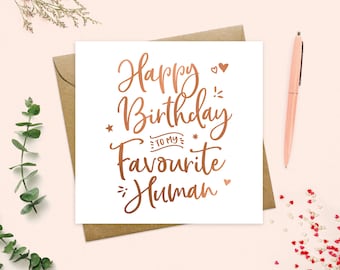 May include: A white card with a rose gold foil design that says "Happy Birthday to my Favourite Human".