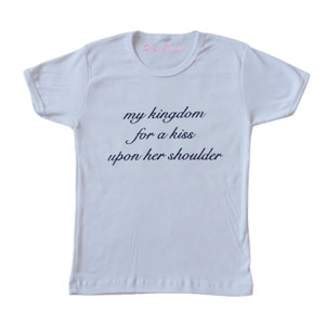 May include: White t-shirt with the text "my kingdom for a kiss upon her shoulder" printed in black.