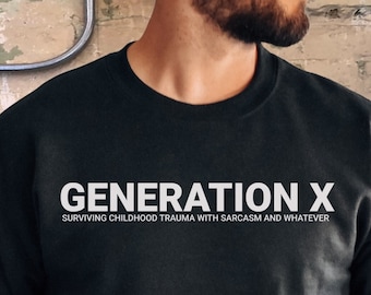 May include: Black sweatshirt with white text that reads "GENERATION X SURVIVING CHILDHOOD TRAUMA WITH SARCASM AND WHATEVER"