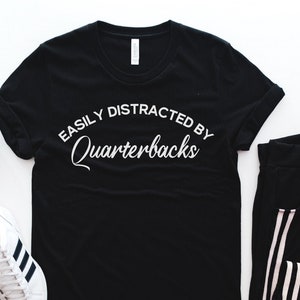 Easily Distracted by Quarterbacks, Football T, shirt, Football Shirt, Football Girlfriend shirt, Football Girlfriend gift, Cool Mom Shirt