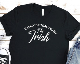 St Pattys Day Shirt, Irish Appreciation Shirt, Easily Distracted by the Irish, Drinking Shirt, St Patricks Day Shirt, St. Patricks Gift, I