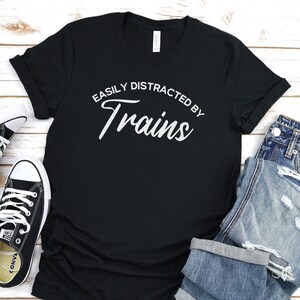 Train Shirt, Easily Distracted By Trains, Train Tee Shirt, Train Lover Gift, Train Gift, Train T-Shirt, Locomotive Shirt, Train Lover Shirt