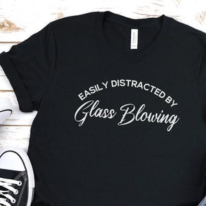 Easily Distracted By Glassblowing shirt, Funny Glassblowing shirt, Glassblowing gift, Glassblowing lover, artist gift, glass Artist shirt
