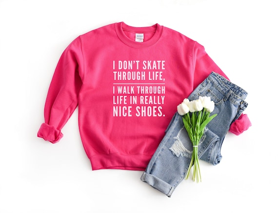 I Don't Skate Through Life I Walk Through With Really Nice Shoes Sweatshirt, Shoe lover gift, Fashionista Gift, Pop Culture Sweatshirt