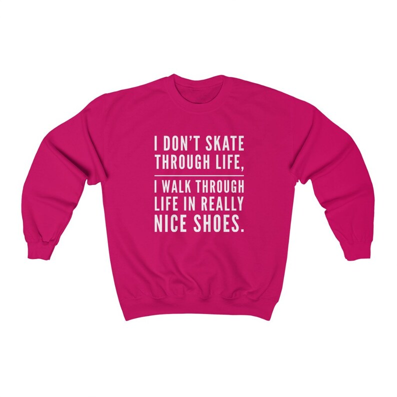 May include: A pink sweatshirt with the text "I don't skate through life, I walk through life in really nice shoes."