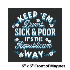 Puede incluir: Un im&aacute;n negro de 12,7 cm x 12,7 cm con texto blanco y azul. El texto dice "KEEP 'EM Dumb, SICK & POOR, IT'S THE Republican WAY." Se incluyen detalles florales.
