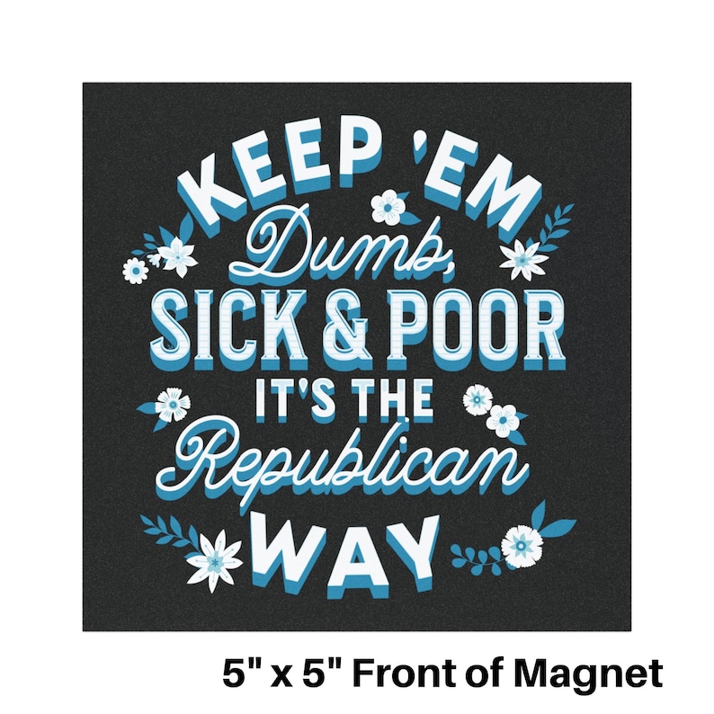 Puede incluir: Un im&aacute;n negro de 12,7 cm x 12,7 cm con texto blanco y azul. El texto dice "KEEP 'EM Dumb, SICK & POOR, IT'S THE Republican WAY." Se incluyen detalles florales.